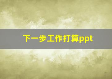 下一步工作打算ppt