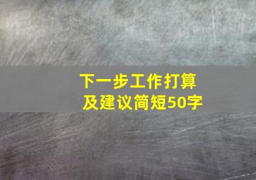 下一步工作打算及建议简短50字