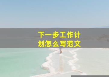 下一步工作计划怎么写范文