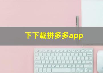 下下载拼多多app