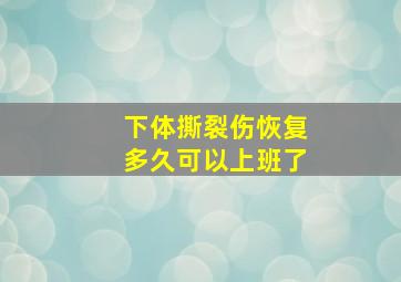 下体撕裂伤恢复多久可以上班了