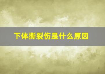 下体撕裂伤是什么原因