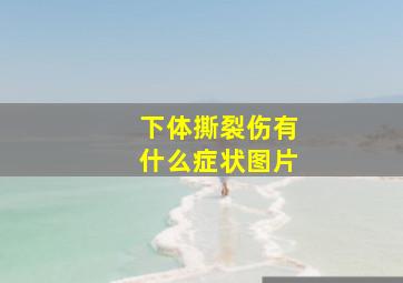 下体撕裂伤有什么症状图片