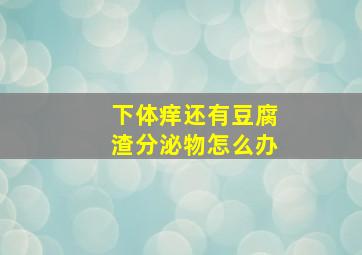 下体痒还有豆腐渣分泌物怎么办