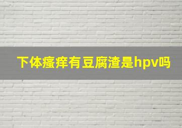 下体瘙痒有豆腐渣是hpv吗