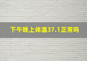 下午晚上体温37.1正常吗