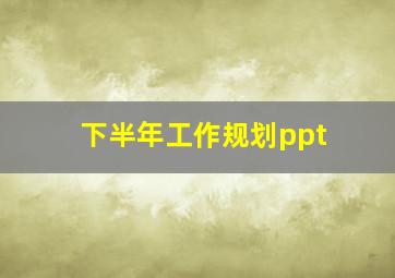 下半年工作规划ppt