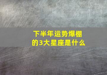 下半年运势爆棚的3大星座是什么