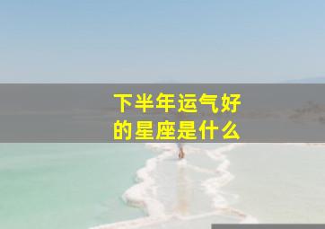 下半年运气好的星座是什么