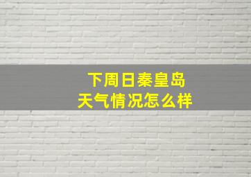 下周日秦皇岛天气情况怎么样