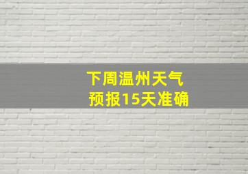 下周温州天气预报15天准确