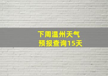 下周温州天气预报查询15天