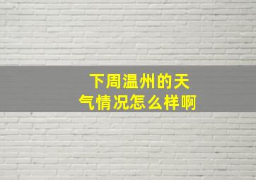 下周温州的天气情况怎么样啊