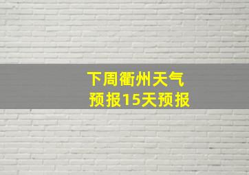 下周衢州天气预报15天预报