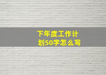 下年度工作计划50字怎么写