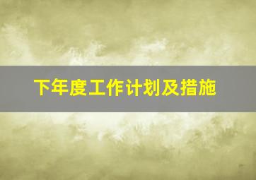 下年度工作计划及措施