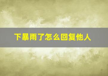 下暴雨了怎么回复他人