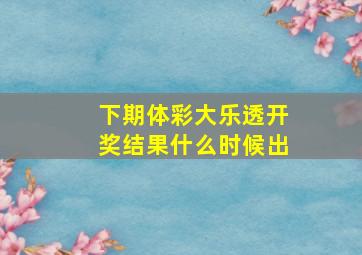 下期体彩大乐透开奖结果什么时候出