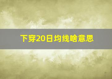 下穿20日均线啥意思