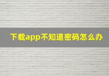 下载app不知道密码怎么办