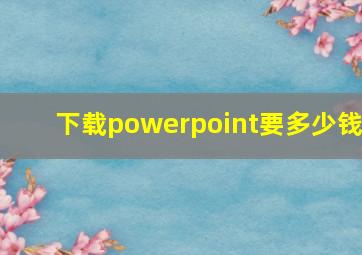 下载powerpoint要多少钱