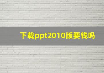 下载ppt2010版要钱吗