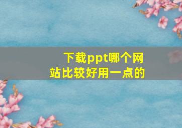 下载ppt哪个网站比较好用一点的