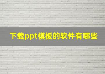 下载ppt模板的软件有哪些