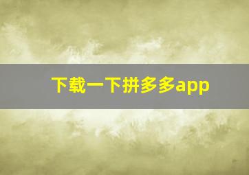 下载一下拼多多app