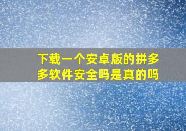 下载一个安卓版的拼多多软件安全吗是真的吗