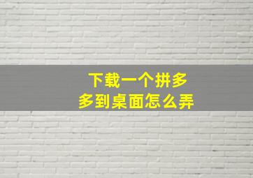 下载一个拼多多到桌面怎么弄