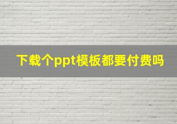 下载个ppt模板都要付费吗