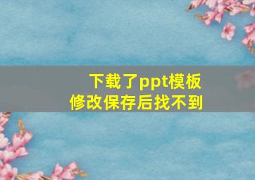 下载了ppt模板修改保存后找不到