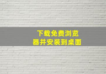 下载免费浏览器并安装到桌面