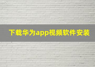 下载华为app视频软件安装