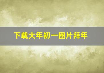 下载大年初一图片拜年