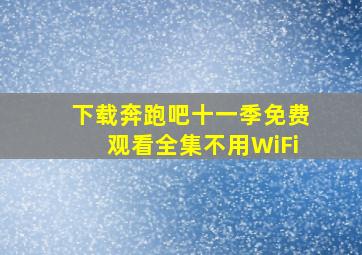 下载奔跑吧十一季免费观看全集不用WiFi