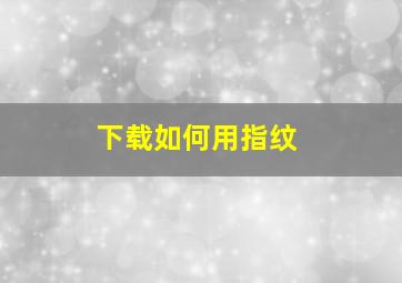 下载如何用指纹