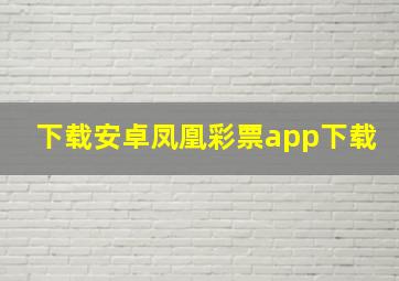 下载安卓凤凰彩票app下载