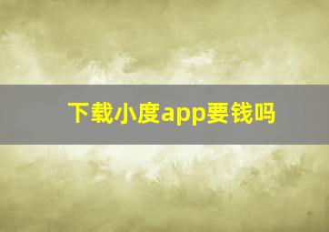 下载小度app要钱吗