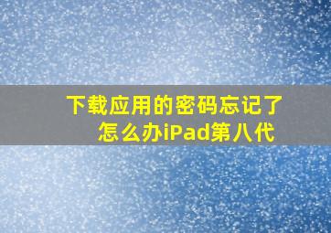 下载应用的密码忘记了怎么办iPad第八代