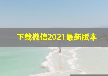 下载微信2021最新版本