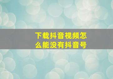 下载抖音视频怎么能没有抖音号