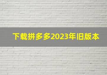 下载拼多多2023年旧版本