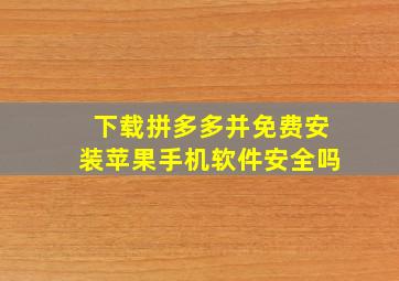 下载拼多多并免费安装苹果手机软件安全吗