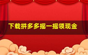 下载拼多多摇一摇领现金