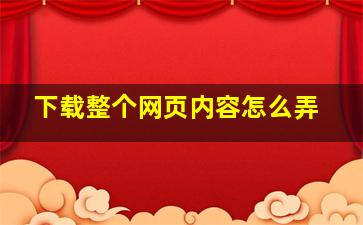 下载整个网页内容怎么弄