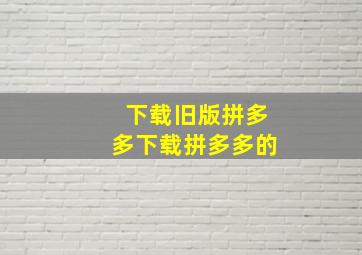 下载旧版拼多多下载拼多多的