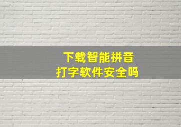 下载智能拼音打字软件安全吗