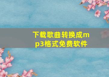 下载歌曲转换成mp3格式免费软件